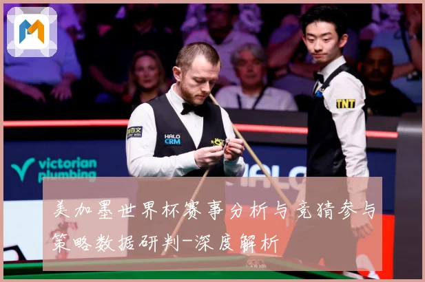 美加墨世界杯赛事分析与竞猜参与策略数据研判-深度解析