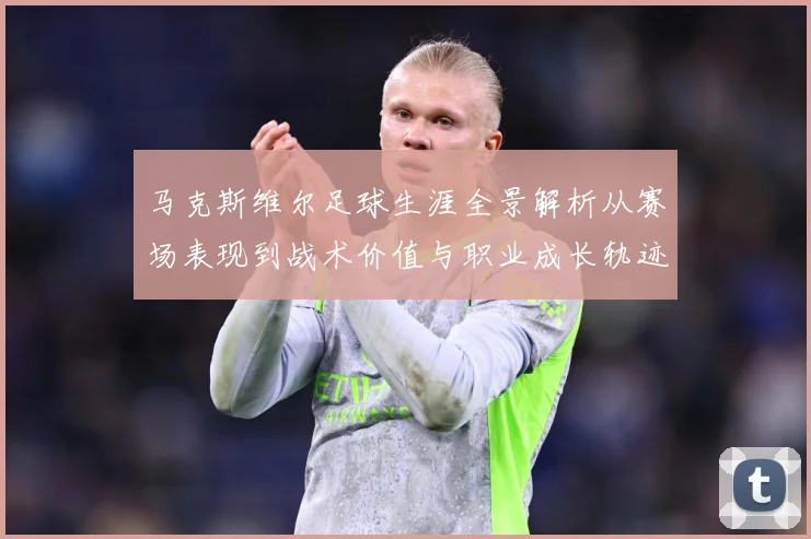 马克斯维尔足球生涯全景解析从赛场表现到战术价值与职业成长轨迹探究-深度解析