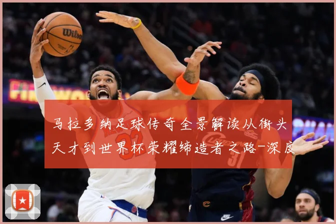 马拉多纳足球传奇全景解读从街头天才到世界杯荣耀缔造者之路-深度解析