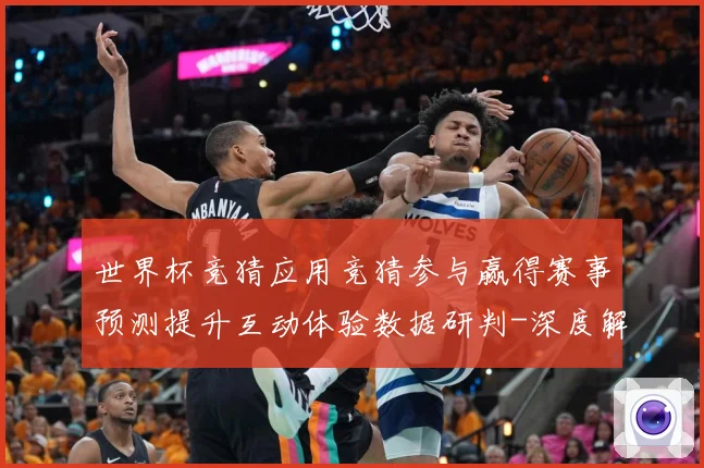 世界杯竞猜应用竞猜参与赢得赛事预测提升互动体验数据研判-深度解析