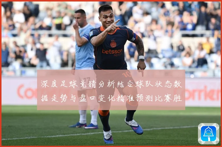 深度足球竞猜分析结合球队状态数据走势与盘口变化精准预测比赛胜数据研判-深度解析