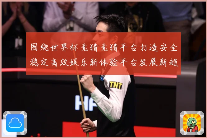 围绕世界杯竞猜竞猜平台打造安全稳定高效娱乐新体验平台发展新趋数据研判-深度解析