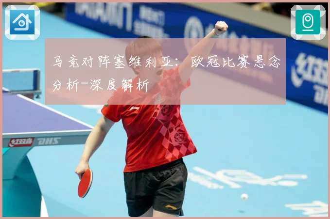 马竞对阵塞维利亚：欧冠比赛悬念分析-深度解析