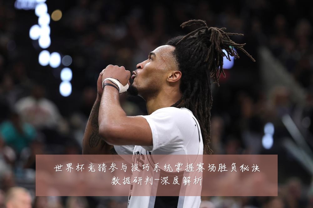 世界杯竞猜参与技巧系统掌握赛场胜负秘诀数据研判-深度解析