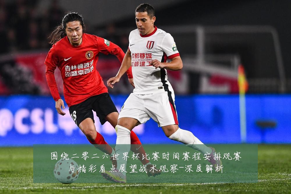 围绕二零二六世界杯比赛时间赛程安排观赛与精彩看点展望战术观察-深度解析