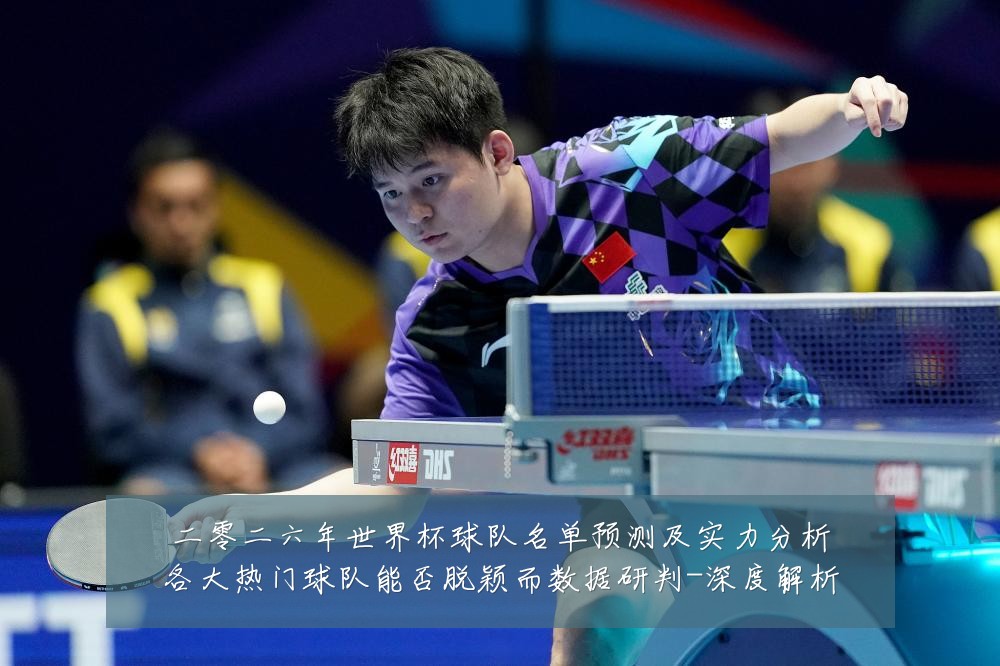 二零二六年世界杯球队名单预测及实力分析各大热门球队能否脱颖而数据研判-深度解析