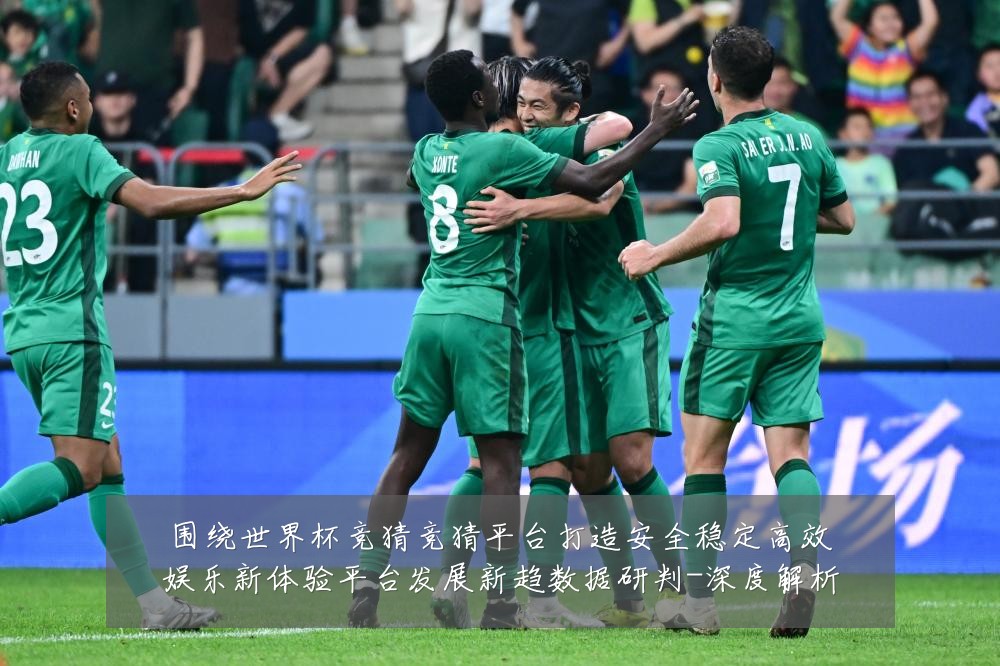 围绕世界杯竞猜竞猜平台打造安全稳定高效娱乐新体验平台发展新趋数据研判-深度解析