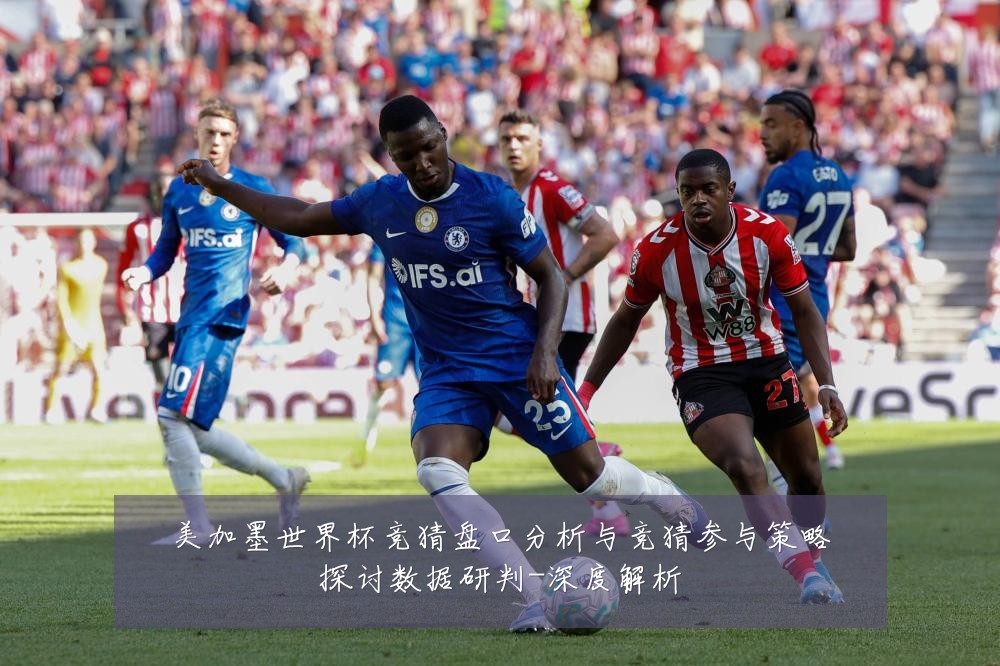 美加墨世界杯竞猜盘口分析与竞猜参与策略探讨数据研判-深度解析