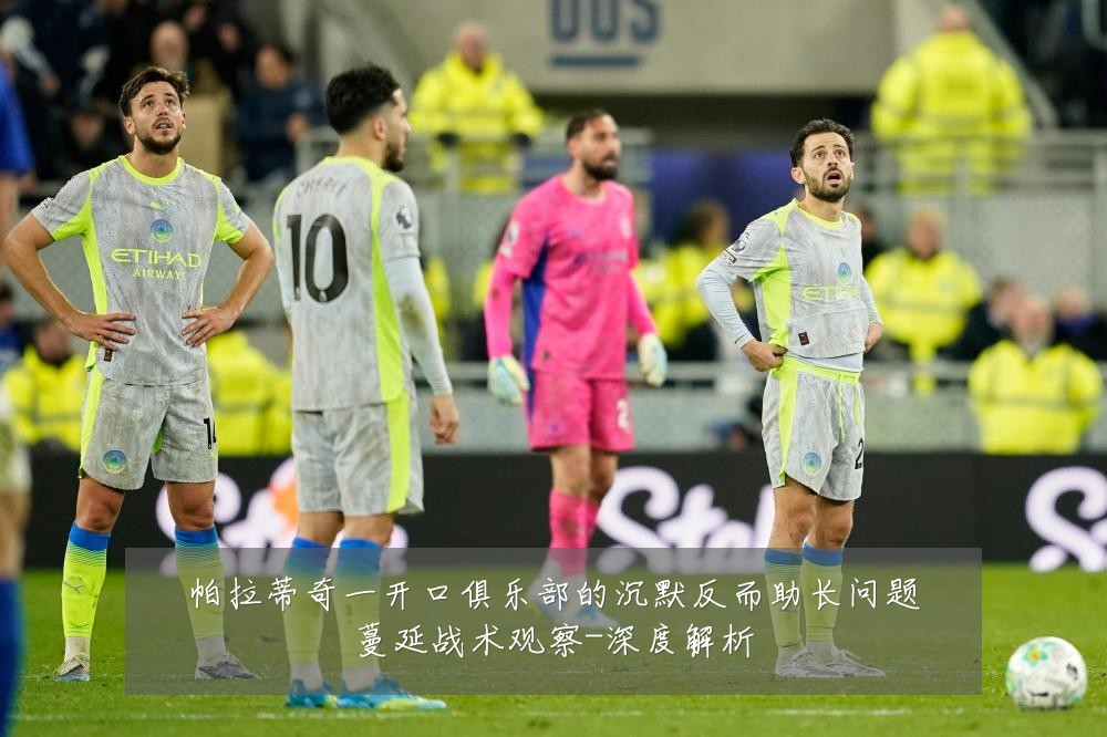 帕拉蒂奇一开口俱乐部的沉默反而助长问题蔓延战术观察-深度解析